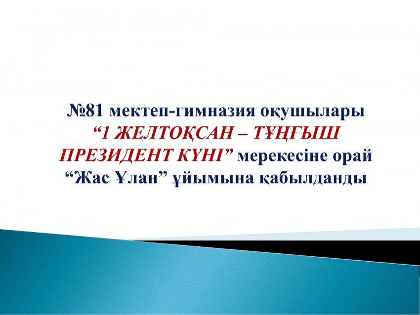 “1 ЖЕЛТОҚСАН – ТҰҢҒЫШ ПРЕЗИДЕНТ КҮНІ” мерекесіне орай"Жас Ұлан" ұйымына қабылдау рәсімі